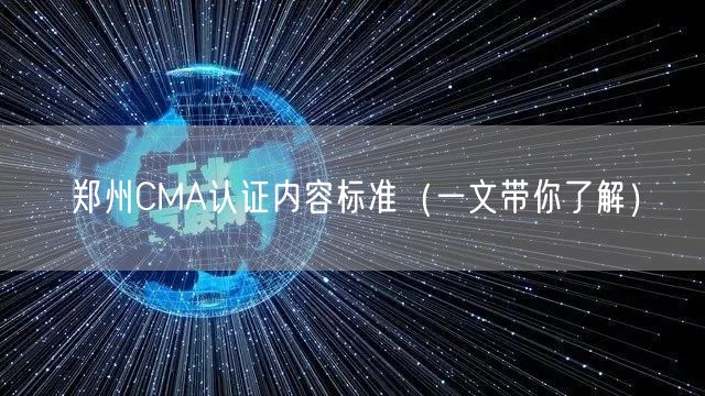 郑州CMA认证内容标准（一文带你了解）
