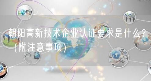 朝阳高新技术企业认证要求是什么,（附注意事项）