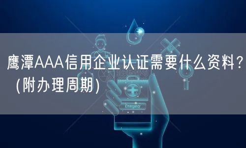 鹰潭AAA信用企业认证需要什么资料,（附办理周期）