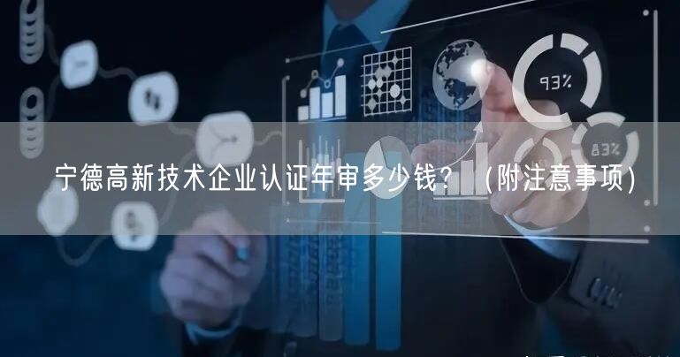 宁德高新技术企业认证年审多少钱,（附注意事项）