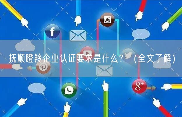 抚顺瞪羚企业认证要求是什么,（全文了解）