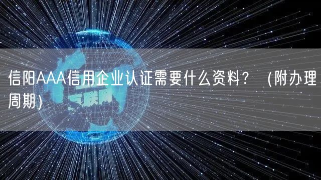 信阳AAA信用企业认证需要什么资料,（附办理周期）