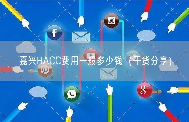 嘉兴HACC费用一般多少钱（干货分享）