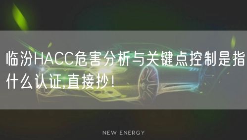 临汾HACC危害分析与关键点控制是指什么认证,直接抄！