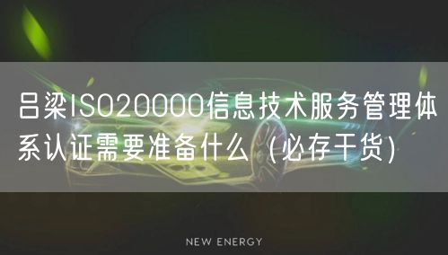 吕梁ISO20000信息技术服务管理体系认证需要准备什么（必存干货）