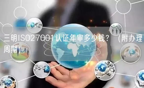 三明ISO27001认证年审多少钱,（附办理周期）