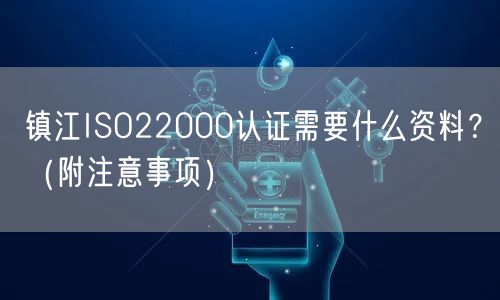 镇江ISO22000认证需要什么资料,（附注意事项）