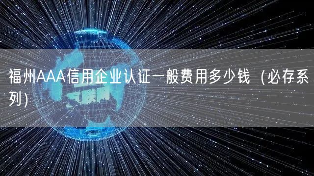 福州AAA信用企业认证一般费用多少钱（必存系列）