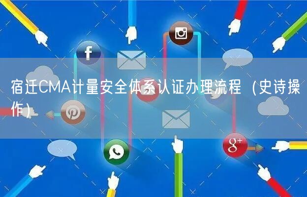 宿迁CMA计量安全体系认证办理流程（史诗操作）
