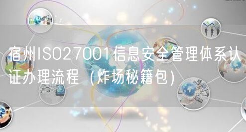 宿州ISO27001信息安全管理体系认证办理流程（炸场秘籍包）