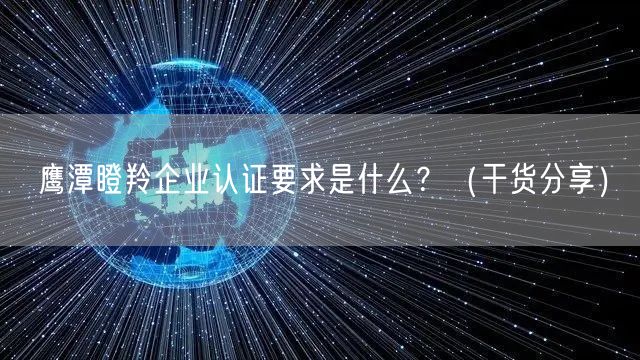 鹰潭瞪羚企业认证要求是什么,（干货分享）