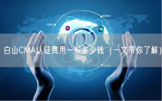 白山CMA认证费用一般多少钱（一文带你了解）