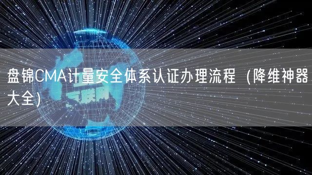 盘锦CMA计量安全体系认证办理流程（助力企业2026版大全）