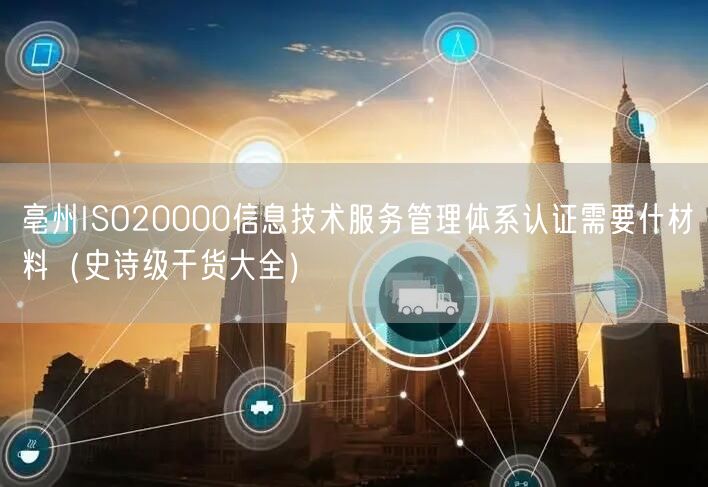 亳州ISO20000信息技术服务管理体系认证需要什材料（史诗级干货大全）