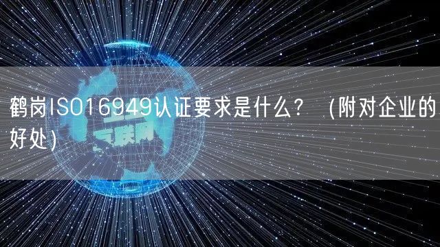 鹤岗ISO16949认证要求是什么,（附对企业的好处）