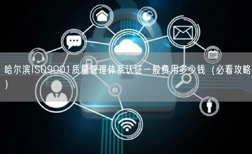 哈尔滨ISO9001质量管理体系认证一般费用多少钱（必看攻略）