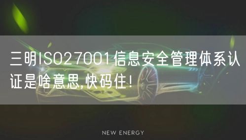 三明ISO27001信息安全管理体系认证是啥意思,快码住！