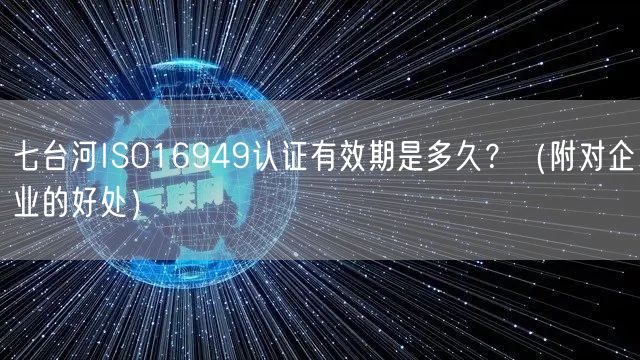 七台河ISO16949认证有效期是多久,（附对企业的好处）