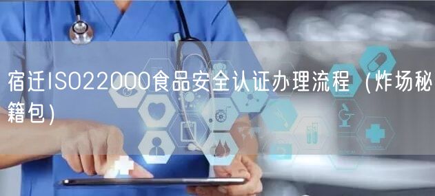 宿迁ISO22000食品安全认证办理流程（炸场秘籍包）