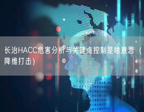 长治HACC危害分析与关键点控制是啥意思（降维打击）