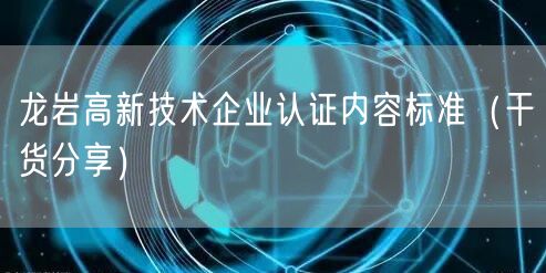 龙岩高新技术企业认证内容标准（干货分享）