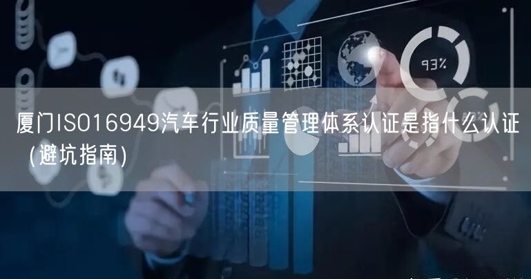 厦门ISO16949汽车行业质量管理体系认证是指什么认证（避坑指南）
