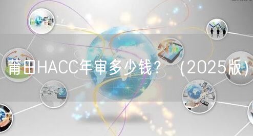 莆田HACC年审多少钱,（2026版）