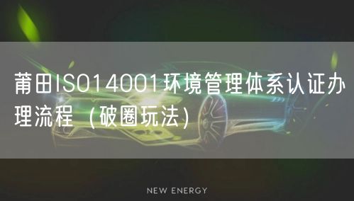 莆田ISO14001环境管理体系认证办理流程（破圈玩法）