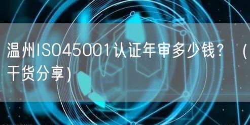 温州ISO45001认证年审多少钱,（干货分享）