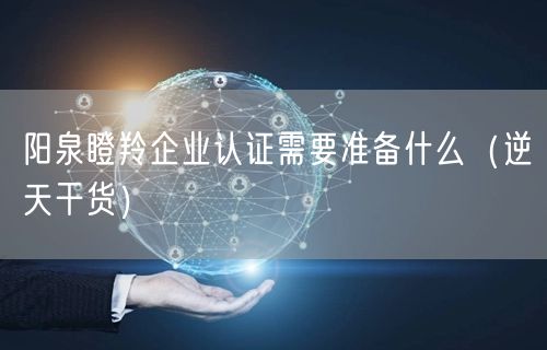 阳泉瞪羚企业认证需要准备什么（2026干货来了）