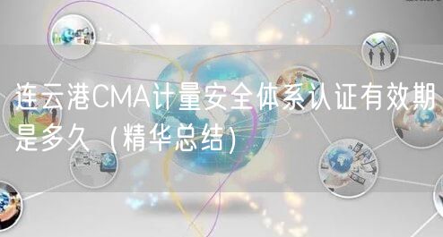 连云港CMA计量安全体系认证有效期是多久（2026版）