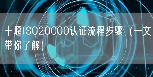 十堰ISO20000认证流程步骤（一文带你了解）