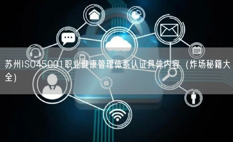 苏州ISO45001职业健康管理体系认证具体内容（炸场秘籍大全）