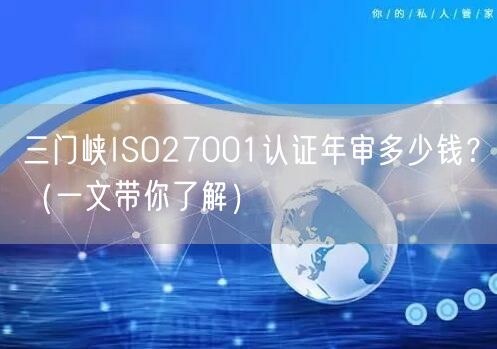 三门峡ISO27001认证年审多少钱,（一文带你了解）