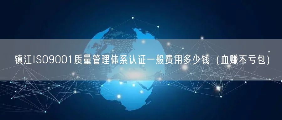 镇江ISO9001质量管理体系认证一般费用多少钱（血赚不亏包）