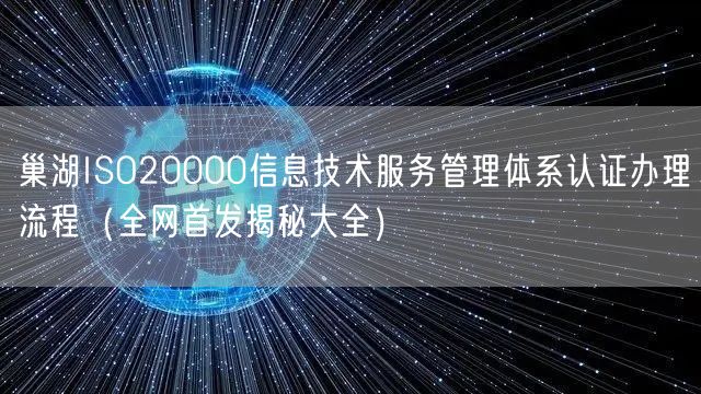 巢湖ISO20000信息技术服务管理体系认证办理流程（全网首发大全）