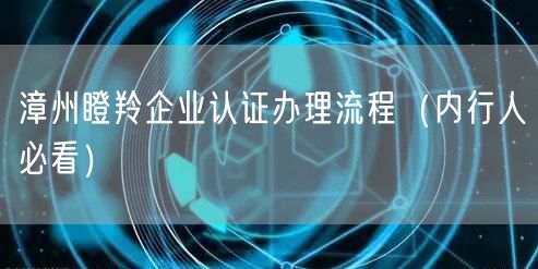 漳州瞪羚企业认证办理流程（内行人必看）