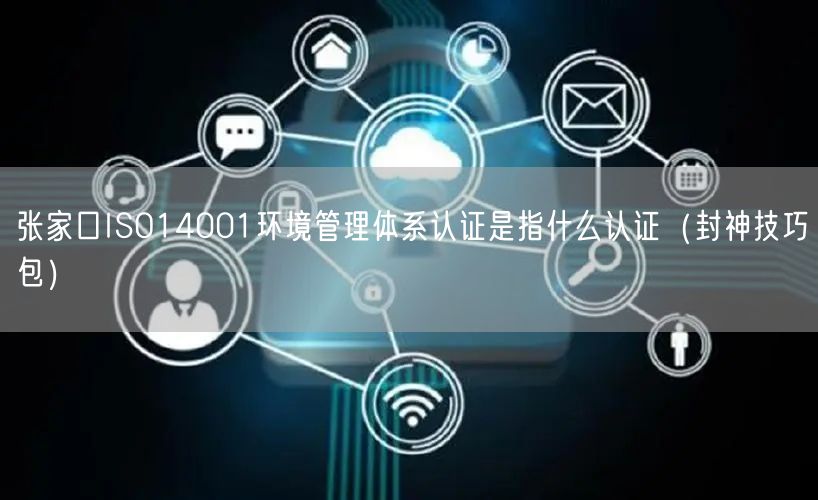 张家口ISO14001环境管理体系认证是指什么认证（封神技巧包）