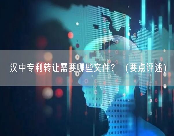 汉中专利转让需要哪些文件,（打造卓越品质之路）