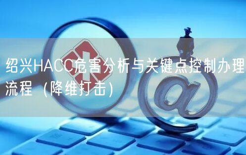 绍兴HACC危害分析与关键点控制办理流程（降维打击）