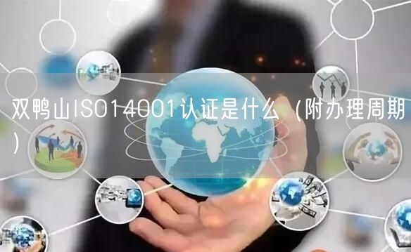双鸭山ISO14001认证是什么（附办理周期）