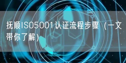 抚顺ISO5001认证流程步骤（一文带你了解）