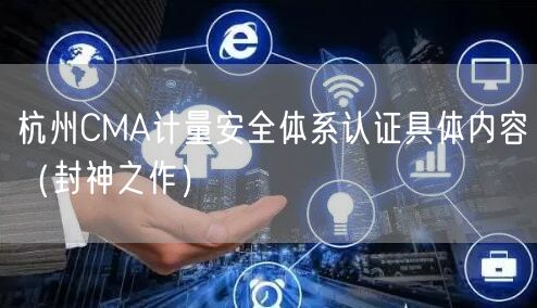 杭州CMA计量安全体系认证具体内容（封神之作）