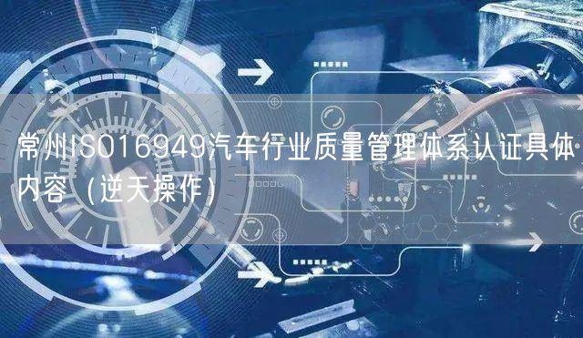 常州ISO16949汽车行业质量管理体系认证具体内容（逆天操作）