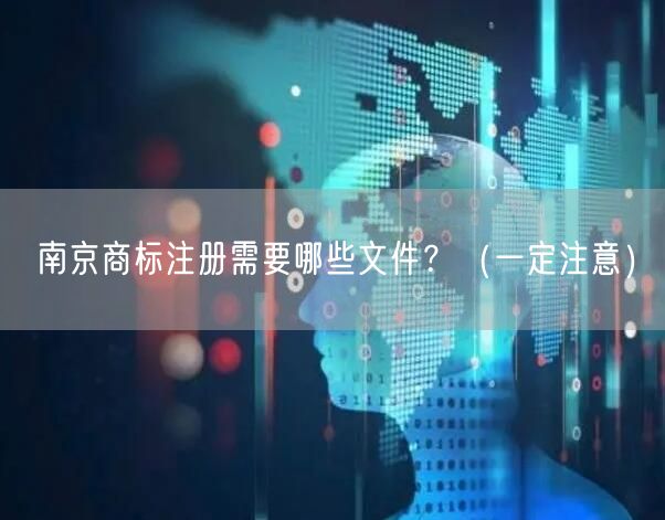 南京商标注册需要哪些文件,（让你少花冤枉钱）