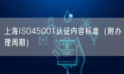 上海ISO45001认证内容标准（附办理周期）