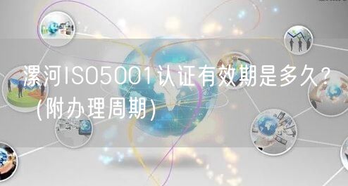 漯河ISO5001认证有效期是多久,（附办理周期）
