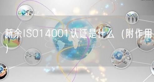 新余ISO14001认证是什么（附作用）