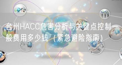 台州HACC危害分析与关键点控制一般费用多少钱（紧急避险指南）