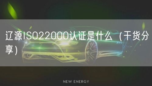 辽源ISO22000认证是什么（干货分享）